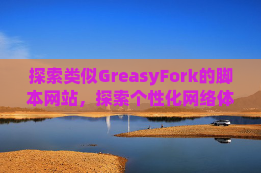 探索类似GreasyFork的脚本网站，探索个性化网络体验的更多可能性